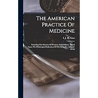 The American Practice Of Medicine: Including The Diseases Of Women And Children: Based Upon The Pathological Indication Of The Remedies Advised. 2d Ed The American Practice Of Medicine: Including The Diseases Of Women And Children: Based Upon The Pathological Indication Of The Remedies Advised. 2d Ed Hardcover Paperback