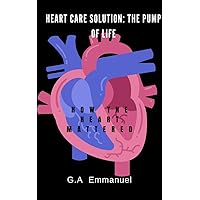 Heart Care Solution:The Pump Of Life: How The Heart Mattered Heart Care Solution:The Pump Of Life: How The Heart Mattered Kindle