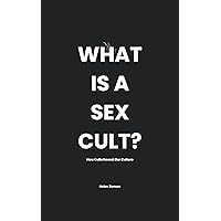 What Is a Sex Cult?: How Cults Reveal Our Culture What Is a Sex Cult?: How Cults Reveal Our Culture Kindle Paperback