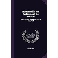 Hemorrhoids and Prolapsus of the Rectum: Their Treatment by the Application of Nitric Acid Hemorrhoids and Prolapsus of the Rectum: Their Treatment by the Application of Nitric Acid Hardcover Paperback