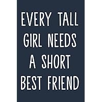 Every Tall Girl Needs A Short Best Friend Notebook: Cute Tall Girl Gift Notebook, Funny Best Friend BFF Women Girlfriend Teen journal (Funny Short Friend Notebook)