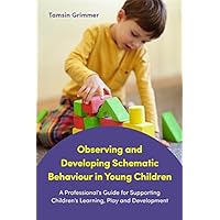 Observing and Developing Schematic Behaviour in Young Children: A Professional's Guide for Supporting Children's Learning, Play and Development Observing and Developing Schematic Behaviour in Young Children: A Professional's Guide for Supporting Children's Learning, Play and Development Kindle Paperback