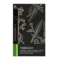 Tobacco: Growing, Curing, & Manufacturing: A Handbook for Planters in All Parts Tobacco: Growing, Curing, & Manufacturing: A Handbook for Planters in All Parts Paperback Kindle Hardcover MP3 CD Library Binding