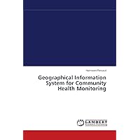 Geographical Information System for Community Health Monitoring Geographical Information System for Community Health Monitoring Paperback