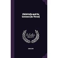 Child-Life and Its Lessons [In Verse] Child-Life and Its Lessons [In Verse] Hardcover Paperback