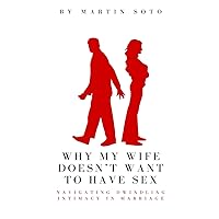 Why My Wife Doesn't Want to Have Sex: Navigating Dwindling Intimacy in Marriage Why My Wife Doesn't Want to Have Sex: Navigating Dwindling Intimacy in Marriage Paperback Kindle