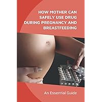 How Mother Can Safely Use Drug During Pregnancy And Breastfeeding: An Essential Guide: What Medications Are Not Safe During Pregnancy