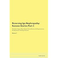 Reversing Iga Nephropathy: Testimonials for Hope. From Patients with Different Diseases Part 2 The Raw Vegan Plant-Based Detoxification & Regeneration Workbook for Healing Patients. Volume 7