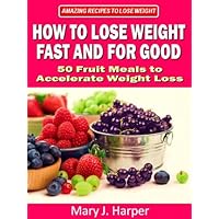 How to Lose Weight Fast and For Good – 50 Fruit Meals to Accelerate Weight Loss (Amazing Recipes to Lose Weight Book 1) How to Lose Weight Fast and For Good – 50 Fruit Meals to Accelerate Weight Loss (Amazing Recipes to Lose Weight Book 1) Kindle