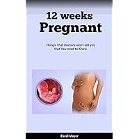 12 Weeks Pregnant: Things That Doctors won't tell you that you need to Know 12 Weeks Pregnant: Things That Doctors won't tell you that you need to Know Kindle Paperback