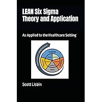 LEAN Six Sigma Theory and Application: As Applied to the Healthcare Setting