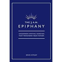 The 3 A.M. Epiphany: Uncommon Writing Exercises that Transform Your Fiction The 3 A.M. Epiphany: Uncommon Writing Exercises that Transform Your Fiction Paperback Kindle