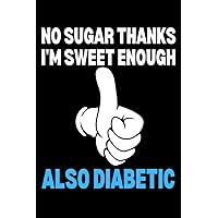 No Sugar Thanks I'm Sweet Enough Also Diabetic - Diabetes Themed Notebook: Gift For Someone Who is a Type 1 or Type 2 Diabetic And Who Enjoys Sarcasm - Notebook Log Book Journal.