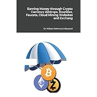 Earning Money through Crypto Currency Airdrops, Bounties, Faucets, Cloud Mining Websites and Exchanges Earning Money through Crypto Currency Airdrops, Bounties, Faucets, Cloud Mining Websites and Exchanges Kindle Paperback