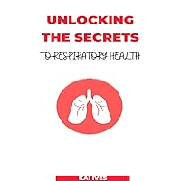 UNLOCKING THE SECRETS TO RESPIRATORY HEALTH UNLOCKING THE SECRETS TO RESPIRATORY HEALTH Kindle Paperback