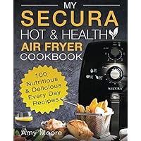 My SECURA Hot & Healthy Air Fryer Cookbook: 100 Nutritious & Delicious Every Day Recipes (Multi Cookers)