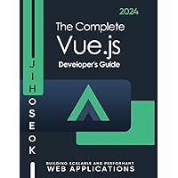 The Complete Vue.js Developer's Guide: High Performance Web Applications with Vue.js | 1st Edition 2024