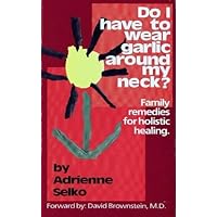 Do I Have To Wear Garlic Around My Neck? Family Remedies for Holistic Healing Do I Have To Wear Garlic Around My Neck? Family Remedies for Holistic Healing Paperback