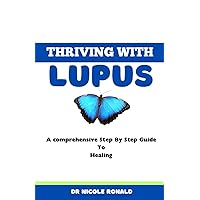 THRIVING WITH LUPUS: A Comprehensive Step By Step Guide To Healing THRIVING WITH LUPUS: A Comprehensive Step By Step Guide To Healing Paperback Kindle