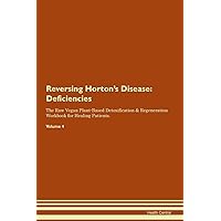 Reversing Horton's Disease: Deficiencies The Raw Vegan Plant-Based Detoxification & Regeneration Workbook for Healing Patients. Volume 4