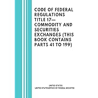 Code of Federal Regulations Title 17—Commodity and Securities Exchanges (This book contains parts 41 to 199) Code of Federal Regulations Title 17—Commodity and Securities Exchanges (This book contains parts 41 to 199) Kindle Paperback