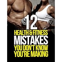 12 Health and Fitness Mistakes You Don’t Know You’re Making (The Build Muscle, Get Lean, and Stay Healthy Series) 12 Health and Fitness Mistakes You Don’t Know You’re Making (The Build Muscle, Get Lean, and Stay Healthy Series) Kindle
