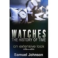 Watches, The History of Time: An Extensive Look Watches, The History of Time: An Extensive Look Paperback Kindle Edition