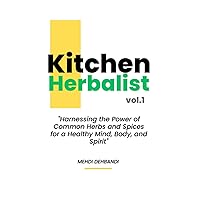 Kitchen Herbalist Vol.1: Harnessing the Power of Common Herbs and Spices for a Healthy Mind, Body, and Spirit