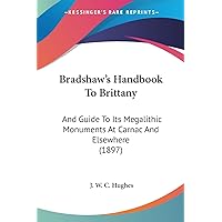 Bradshaw's Handbook To Brittany: And Guide To Its Megalithic Monuments At Carnac And Elsewhere (1897) Bradshaw's Handbook To Brittany: And Guide To Its Megalithic Monuments At Carnac And Elsewhere (1897) Paperback Hardcover