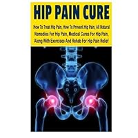 Hip Pain CureHow: To Treat Hip Pain, How To Prevent Hip Pain, All Natural Remedies For Hip Pain, Medical Cures For Hip Pain, Along With Exercises And Rehab For Hip Pain Relief by Ace McCloud (2014-06-11)