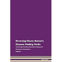 Reversing Neuro-Behcet's Disease: Healing Herbs The Raw Vegan Plant-Based Detoxification & Regeneration Workbook for Healing Patients. Volume 8
