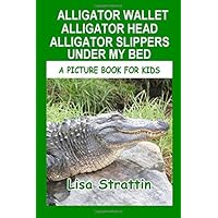 Alligator Wallet, Alligator Head, Alligator Slippers Under My Bed: Fun Facts About American Alligators (A Picture Book For Kids) Alligator Wallet, Alligator Head, Alligator Slippers Under My Bed: Fun Facts About American Alligators (A Picture Book For Kids) Paperback Kindle