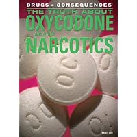 The Truth About Oxycodone and Other Narcotics (Drugs & Consequences, 1) The Truth About Oxycodone and Other Narcotics (Drugs & Consequences, 1) Library Binding