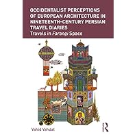 Occidentalist Perceptions of European Architecture in Nineteenth-Century Persian Travel Diaries: Travels in Farangi Space Occidentalist Perceptions of European Architecture in Nineteenth-Century Persian Travel Diaries: Travels in Farangi Space Kindle Hardcover Paperback