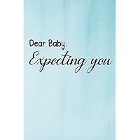Dear Baby. Expecting You: Pregnancy Journal Week by Week | Keepsake Pregnancy Journal and Memory Book for Mom and Baby