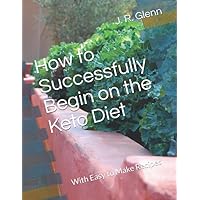 How to Successfully Begin on the Keto Diet: With Easy to Make Recipes