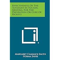Effectiveness of the Sunlight in Tucson, Arizona, for the Prevention or Cure of Rickets Effectiveness of the Sunlight in Tucson, Arizona, for the Prevention or Cure of Rickets Paperback