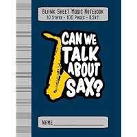 Can We Talk About Sax? Blank Sheet Music Notebook: Funny Saxophones Theme - Music Staff Paper Notebook (10 Stave/100 Pages/8.5x11)