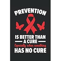 Prevention Is Better Than A Cure Especialy When Something Has No Cure Journal Notebook: HIV Awareness Gift, World Aids Day Journal, HIV Notebook, ... Planner. Notebook 6x9 inches 120 pages.