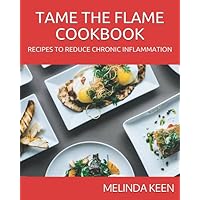 TAME THE FLAME COOKBOOK: RECIPES THAT REDUCE CHRONIC INFLAMMATION TAME THE FLAME COOKBOOK: RECIPES THAT REDUCE CHRONIC INFLAMMATION Paperback Kindle