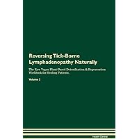 Reversing Tick-Borne Lymphadenopathy Naturally The Raw Vegan Plant-Based Detoxification & Regeneration Workbook for Healing Patients. Volume 2