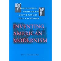 Inventing American Modernism: Joseph Hudnut, Walter Gropius, and the Bauhaus Legacy at Harvard (Center Books) Inventing American Modernism: Joseph Hudnut, Walter Gropius, and the Bauhaus Legacy at Harvard (Center Books) Hardcover