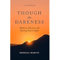 Though the Darkness: Medicine, Missions, and Meeting God in Nepal Though the Darkness: Medicine, Missions, and Meeting God in Nepal Paperback Kindle