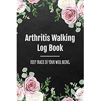 Arthritis Walking Log Book: Track your Time, Distance, Steps, Heart Rate & Well Being