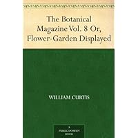 The Botanical Magazine Vol. 8 Or, Flower-Garden Displayed The Botanical Magazine Vol. 8 Or, Flower-Garden Displayed Kindle Paperback