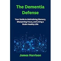 The Dementia Defense : Your Guide to Maintaining Memory, Sharpening Focus, and Living a Brain-Healthy Life The Dementia Defense : Your Guide to Maintaining Memory, Sharpening Focus, and Living a Brain-Healthy Life Kindle Paperback