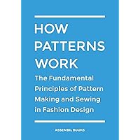 How Patterns Work: The Fundamental Principles of Pattern Making and Sewing in Fashion Design How Patterns Work: The Fundamental Principles of Pattern Making and Sewing in Fashion Design Paperback Kindle