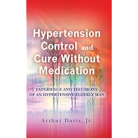 Hypertension Control And Cure Without Medication: Experience and Testimony of an Hypertensive Elderly Man . Hypertension Control And Cure Without Medication: Experience and Testimony of an Hypertensive Elderly Man . Kindle Paperback