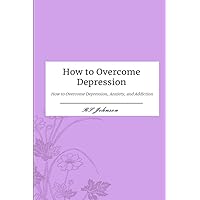 How to Overcome Depression: How to Remove Depression, Anxiety, and Addiction How to Overcome Depression: How to Remove Depression, Anxiety, and Addiction Paperback Kindle