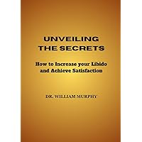 Unveiling the Secrets: How to increase your Libido and Achieve Satisfaction Unveiling the Secrets: How to increase your Libido and Achieve Satisfaction Paperback Kindle